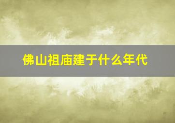 佛山祖庙建于什么年代