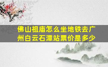 佛山祖庙怎么坐地铁去广州白云石潭站票价是多少