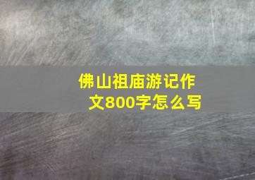 佛山祖庙游记作文800字怎么写