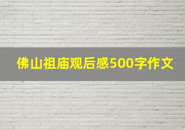 佛山祖庙观后感500字作文