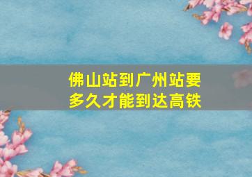 佛山站到广州站要多久才能到达高铁