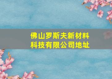 佛山罗斯夫新材料科技有限公司地址