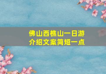 佛山西樵山一日游介绍文案简短一点