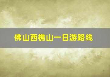 佛山西樵山一日游路线