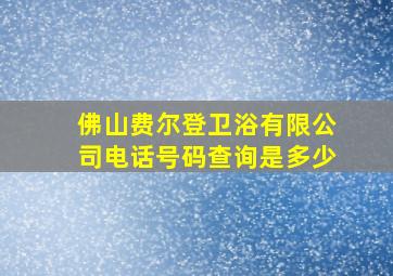 佛山费尔登卫浴有限公司电话号码查询是多少