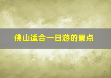 佛山适合一日游的景点