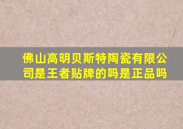 佛山高明贝斯特陶瓷有限公司是王者贴牌的吗是正品吗