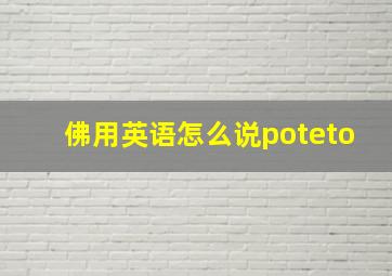 佛用英语怎么说poteto