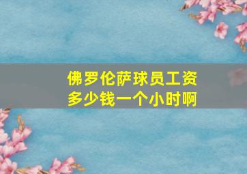 佛罗伦萨球员工资多少钱一个小时啊