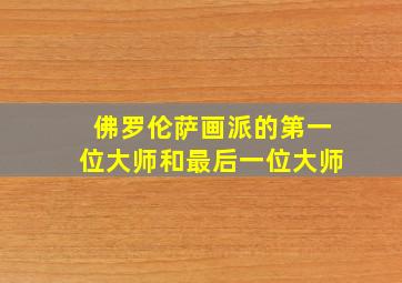 佛罗伦萨画派的第一位大师和最后一位大师