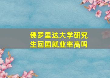 佛罗里达大学研究生回国就业率高吗