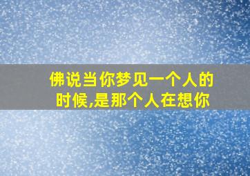 佛说当你梦见一个人的时候,是那个人在想你