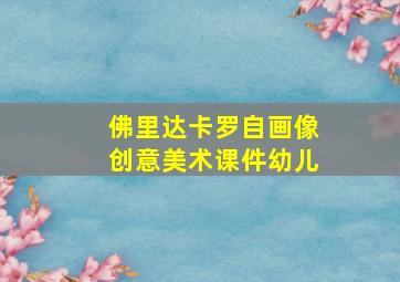 佛里达卡罗自画像创意美术课件幼儿