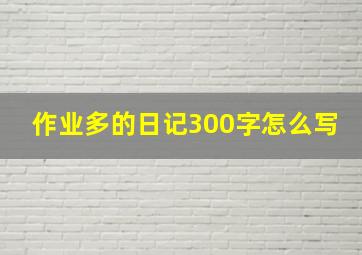 作业多的日记300字怎么写