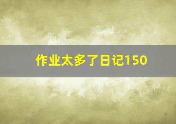 作业太多了日记150