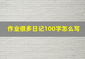 作业很多日记100字怎么写