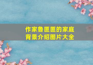 作家鲁匪匪的家庭背景介绍图片大全