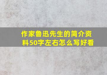 作家鲁迅先生的简介资料50字左右怎么写好看