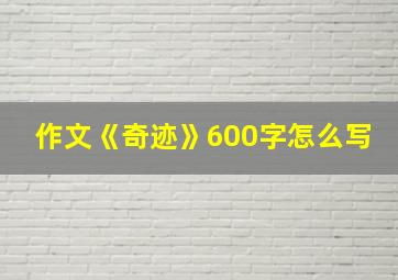 作文《奇迹》600字怎么写