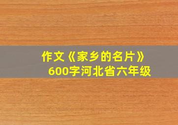 作文《家乡的名片》600字河北省六年级