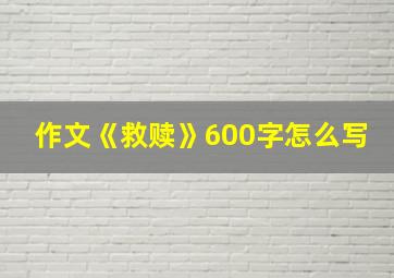 作文《救赎》600字怎么写