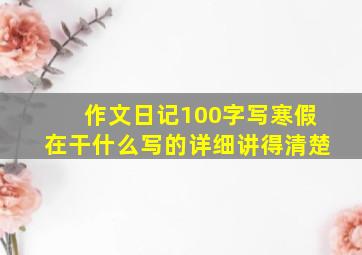 作文日记100字写寒假在干什么写的详细讲得清楚