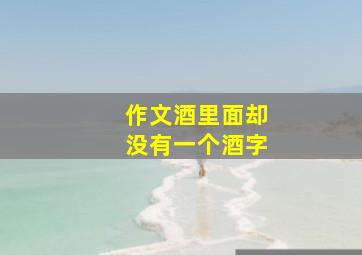 作文酒里面却没有一个酒字