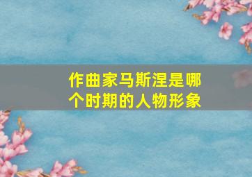 作曲家马斯涅是哪个时期的人物形象