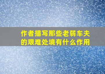 作者描写那些老弱车夫的艰难处境有什么作用