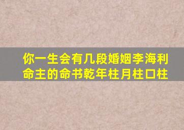 你一生会有几段婚姻李海利命主的命书乾年柱月柱口柱