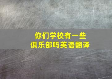 你们学校有一些俱乐部吗英语翻译