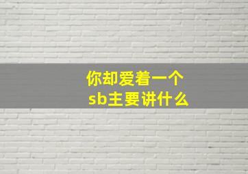 你却爱着一个sb主要讲什么