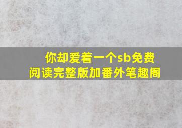 你却爱着一个sb免费阅读完整版加番外笔趣阁