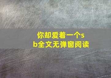 你却爱着一个sb全文无弹窗阅读