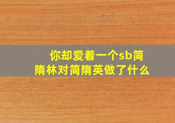 你却爱着一个sb简隋林对简隋英做了什么