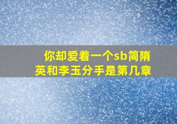 你却爱着一个sb简隋英和李玉分手是第几章