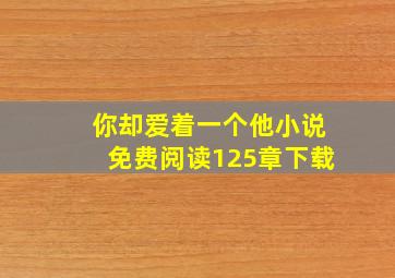 你却爱着一个他小说免费阅读125章下载