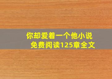 你却爱着一个他小说免费阅读125章全文