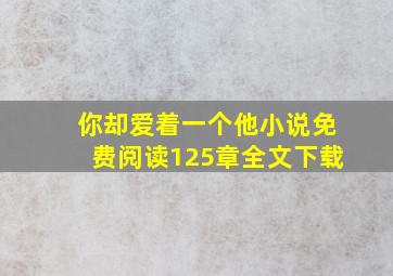 你却爱着一个他小说免费阅读125章全文下载