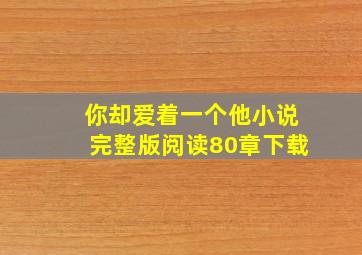 你却爱着一个他小说完整版阅读80章下载