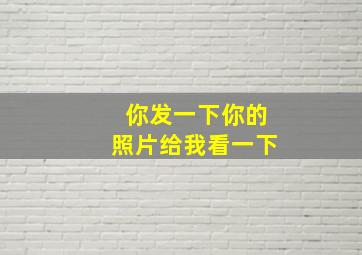 你发一下你的照片给我看一下