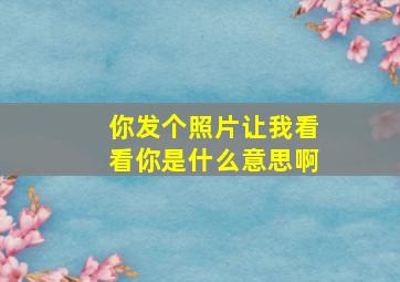 你发个照片让我看看你是什么意思啊