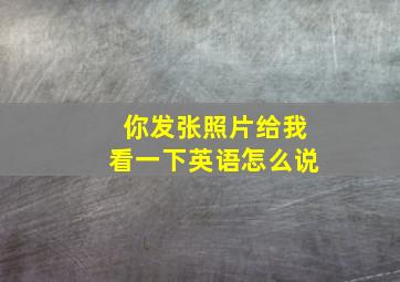 你发张照片给我看一下英语怎么说