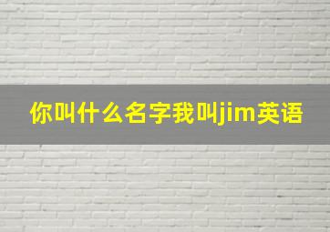 你叫什么名字我叫jim英语