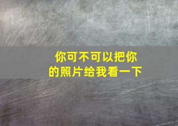 你可不可以把你的照片给我看一下