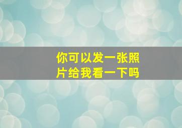 你可以发一张照片给我看一下吗