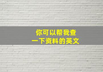 你可以帮我查一下资料的英文