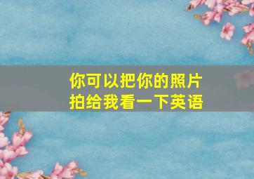 你可以把你的照片拍给我看一下英语