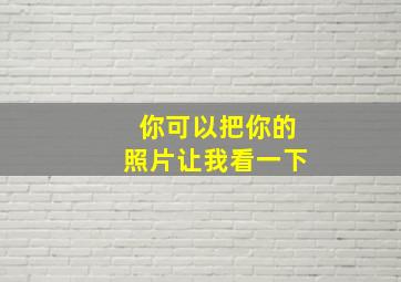 你可以把你的照片让我看一下