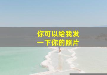 你可以给我发一下你的照片